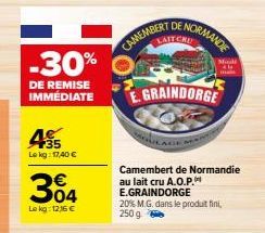 -30%  DE REMISE IMMÉDIATE  35 Lekg: 17,40 €  304  Lekg: 12,16 €  DE/  NORMANDE  CAMEMBERT  Modi  AL  E.GRAINDORGE  Camembert de Normandie au lait cru A.O.P. E.GRAINDORGE  20% M.G. dans le produit fini