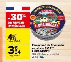 -30%  de remise immédiate  35 lekg: 17,40 €  304  lekg: 12,16 €  de/  normande  camembert  modi  al  e.graindorge  camembert de normandie au lait cru a.o.p. e.graindorge  20% m.g. dans le produit fini