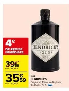 4€  de remise immediate  39%  le l:56,56 €  35%⁹9  le l: 50,84 €  gin  59 hendrick's original, 41,4% vol ou neptunia, 43,4% vol, 70 d.  hendrick's  ging 