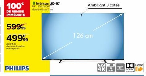 100€  DE REMISE IMMÉDIATE  59999  49999  dont 15 € d'éco-participation Prix emporte  8 Téléviseur LED 4K* Ret 50PUS8007/12 Garantie légale 2 ans  126 cm  Ambilight 3 côtés  TV  4K  4  Andrad TV  DOLBY