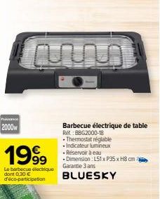 Pakist  2000  1999  Le barbecue électrique dont 0,30 € déco-participation  -Thermostat réglable  • Indicateur lumineux  -Réservoir à eau  - Dimension: L51 x P35 x H8 cm  Garantie 3 ans BLUESKY  Barbec