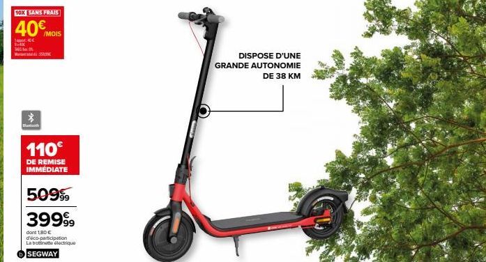 9:40  TA  10X SANS FRAIS  40€ MOIS  40  M35999  *  Bluetooth  110€  DE REMISE IMMEDIATE  50999 39999  dont 1,80 € déco-participation La trotinette électrique  SEGWAY  DISPOSE D'UNE GRANDE AUTONOMIE DE