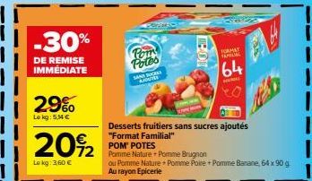 -30%  DE REMISE IMMÉDIATE  29%  Lokg: 5,14 €  20%2  Le kg: 3,60 €  COMMO  Pom Potes  SANS SUCES  AJOUTES  EBOK  POM' POTES  72 Pomme Nature Pomme Brugnon  salze  FORMAT  FAMILIAL  64  Desserts fruitie