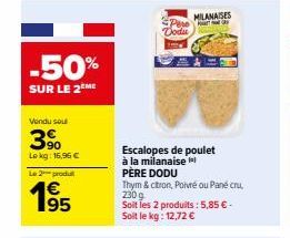 -50%  SUR LE 2 ME  Vendu sout  3%  Lokg: 16,96 €  Le 2 produ  €  1⁹5  95  Pere Dodu  Escalopes de poulet à la milanaisel  PÈRE DODU  Thym & citron, Poivré ou Pané cru, 2309 Soit les 2 produits: 5,85 €