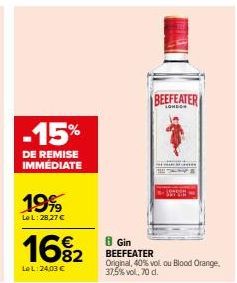 -15%  DE REMISE IMMÉDIATE  19%  Le L: 28,27 €  16%2  LeL:24,03 €  BEEFEATER  8 Gin BEEFEATER  Original, 40% vol. ou Blood Orange, 37,5% vol, 70 d. 