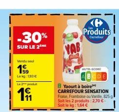 -30%  SUR LE 2  Vendu sel  199  Lokg: 193€  Le 2 produt  191  YAB  Produits  Carrefour  NUTR-SCORE  BODE  Yaourt à boire CARREFOUR SENSATION Fraise, Framboise ou Vanile, 825 g Soit les 2 produits: 2,7