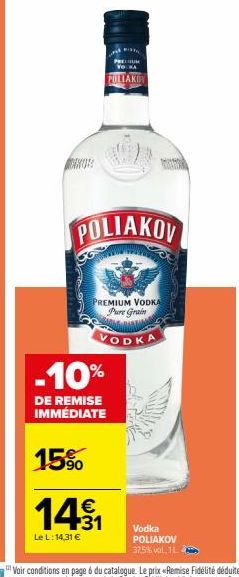 PRETIUM  POLIAKOV  POLIAKOV  PREMIUM VODKA Pure Grain  VODKA  -10%  DE REMISE IMMÉDIATE  15%  14.1  €  Le L: 14,31 €  Vodka POLIAKOV 37,5% vol. 11 