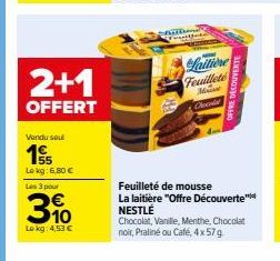 2+1  OFFERT  Vendu sout  155  Lokg: 6,80 €  Les 3 pour  310  Le kg: 4,53 €  wate  Laitière  Feuilleté  Mas  Chocolat  Feuilleté de mousse La laitière "Offre Découverte  OFFRE DECOUVERTE  NESTLÉ  Choco