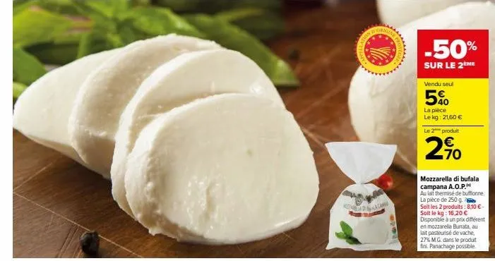 mizaria dalaga  d  -50%  sur le 2ème  vendu seul  5%  la pièce le kg: 21,60 € le 2 produit  2,90  mozzarella di bufala campana a.o.p.  au lait thermisé de butonne. la pièce de 250 g.  soit les 2 produ