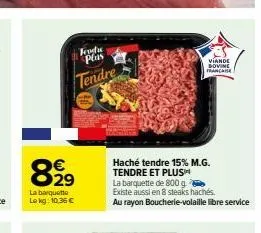 feoda  plas  tendre  899  la barquette le kg: 10,36 €  viande bovine  francaise  haché tendre 15% m.g. tendre et plush la barquette de 800 g. existe aussi en 8 steaks hachés.  au rayon boucherie-volai