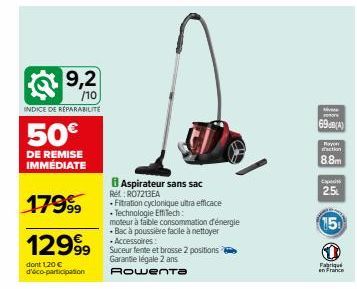 9,2  /10  INDICE DE RÉPARABILITE  50€  DE REMISE IMMÉDIATE  17999  12999  dont 1,20 € d'éco-participation  Re: R07213EA  Aspirateur sans sac  Fitration cyclonique ultra efficace • Technologie EffiTech