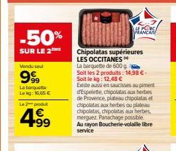 n 18  -50%  SUR LE 2ME  Vendu seul  999  La barquette Lokg: 16,65 €  L2produ  4.99  €  Chipolatas supérieures LES OCCITANES  La barquette de 600 g. Soit les 2 produits: 14,98 €-Soit le kg: 12,48 €  Ex