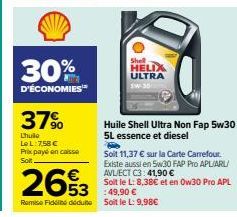 30%  D'ÉCONOMIES  37%  Lhuile LeL:7,58 € Prix payé en caisse Soit  2653  Remise Fidé dédute  Shell HELIX ULTRA  Huile Shell Ultra Non Fap 5w30 5L essence et diesel  Pe  Soit 11,37 € sur la Carte Carre