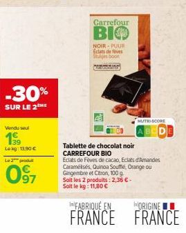 -30%  SUR LE 2 ME  Vendu soul  39  Lekg: 13.90 € Le 2 produit  097  €  Carrefour  ВІФ  NOIR-PUUR Eclats de feves Stukjes boon CONCR  NUTRISCORE  BCD  Tablette de chocolat noir CARREFOUR BIO  Eclats de