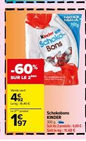 Vendu se  492  Lekg:16,40 €  Le produ  -60%  SUR LE 2  197  PARTAGE  FAMILIA  Kinder  Schoko-Bons  300g  Schokobons KINDER  300 g.  Seit les 2 produits: 6,39 €  Soit le kg: 11,48 € 