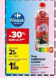 produits  carr  -30%  sur le 2 me  vendu sel  25  ll 190 €  le 2 prod  199  (4 classe  grenadine  nutre-scord  sirop carrefour classic grenadine, 15l soit les 2 produits: 4,84 €  soit le l:1,61 € 