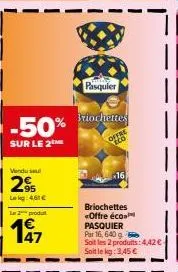 -50%  sur le 2m  lekg: 4,61 €  l2produt  47  pasquier  riochettes  20  16  briochettes «offre éco pasquier par 16, 640 g soit les 2 produits: 4,42€ soit le kg: 3,45 € 