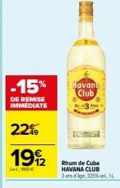 -15%  de remise immédiate  22%9  49  1992  ll: 1912 €  havana club  03 a  rhum de cuba havana club 3 ans d'âge, 37,5% vol. 1l 