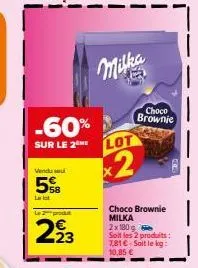 -60%  sur le 2 me  vendu se  5  la lot  le 2 produt  293  milka  lot  x2  choco brownie  choco brownie milka 2x180 g soit les 2 produits: 7,81€-soit le kg:  10,85 € 