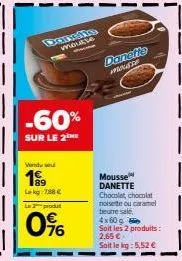 dansifie moutte  -60%  sur le 2 he  vendu sou  1999  lokg 788€  le produt  0%  danette  xpromere  mousse  danette  chocolat, chocolat noisette ou caramel  beurre sale,  4x60 g  soit les 2 produits: 2.