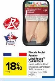 vahel  r  volaille française  18%0  40  lekg  po  filet de poulet fermier label rouge carrefour jaune ou blanc, élevé en plein air. alimentation 100% minéraux et végétaux sans ogm 10,9%) 