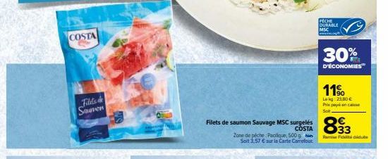 COSTA  Filets de Sauvon  Filets de saumon Sauvage MSC surgelés COSTA  Zone de péche Pacifique, 500 g Soit 3,57 € sur la Carte Carrefour  PECHE DURABLE MSC  30%  D'ÉCONOMIES  11⁹  Lekg: 23,80 € prilax 