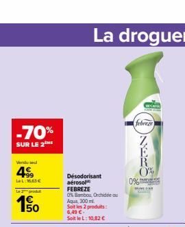 -70%  SUR LE 2 ME  Vendu se  499  La L:16.63 €  Le 2 produ  50  Désodorisant  aérosol FEBREZE  0% Bambou, Orchidée ou  Aqua, 300 ml  Soit les 2 produits: 6,49 €. Soit le L: 10,82 €  febreze  0%  DR  0