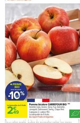 ◆prime  bio  touj  -10%  la banquette de 6  299  49  pomme bicolore carrefour bio variétés gala, ariane, story, fuj, dalinette, jonagold, dalinsweet swing, cripps red catégorie 2, calibre 115+. la bar