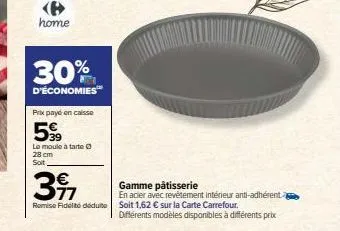 home  30%  d'économies  prix payé en caisse  599  le moule à tarte ⓒ 28 cm solt  3⁹7  remise fidélité déduite  gamme pâtisserie  en acier avec revêtement intérieur anti-adhérente  soit 1,62 € sur la c