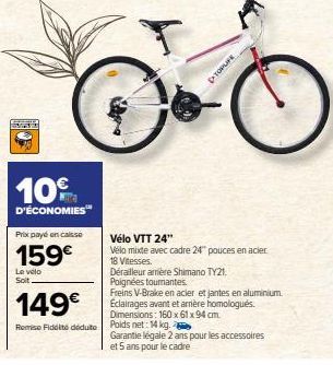 Fam  10€  D'ÉCONOMIES™  Prix payé en caisse  159€  Le velo Soit  149€  Remise ité déduite  TOPLIFE  Vélo VTT 24"  Vélo mixte avec cadre 24" pouces en acier 18 Vitesses.  Dérailleur amère Shimano TY21.