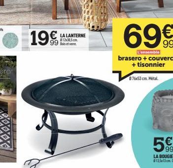 MIRANDA  19€  € LA LANTERNE  012x38,5cm  99 Bois et vee  69€  L'ensemble  brasero + couvercle + tisonnier  876x53 cm. Metal 