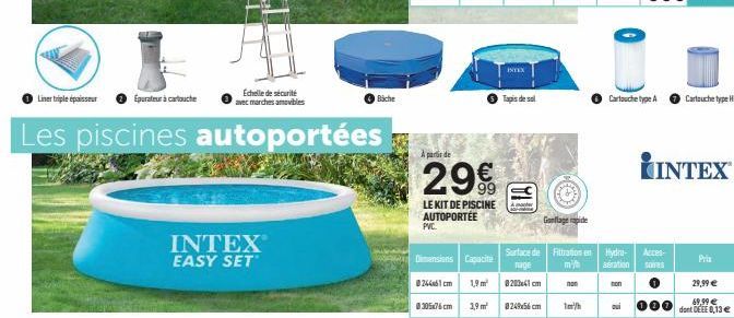 Liner triple épaisseur  Les piscines autoportées  Epurateur à cartouche  INTEX  EASY SET  Echelle de sécurité avec marches amovibles  Biche  0305x76 cm  A partir de  29€  99  LE KIT DE PISCINE AUTOPOR