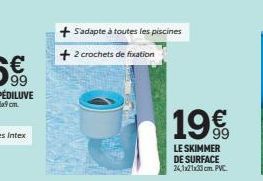 + S'adapte à toutes les piscines +2 crochets de fixation  19€  LE SKIMMER DE SURFACE 24,1x21x33cm. PVC 