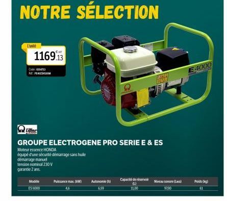 L'unité  1169.13  Code: 0004713 RASHIDOM  Modele  E55000  Puissance max. (W)  Autonomie (h)  6,59  NOTRE SÉLECTION  Capacité de réservoir (1) 11.00  Lifter  GROUPE ELECTROGENE PRO SERIE E & ES  Moteur