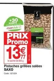 +30 points monclub  prix promo  13€  le sachet de 800 g  twa53%  s  saxo  pistaches grillées salées saxo  code: 021024 