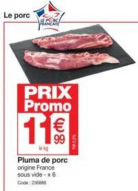 Le porc  VERS  PRIX Promo  11€  lekg  Pluma de porc origine France sous vide - x 6 Code: 236886 