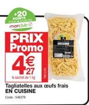 +20  POINTS monclub  PRIX  Promo  € 27  le sachet de 1 kg  Tagliatelles aux oeufs frais EN CUISINE  Code: 546379 