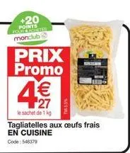 +20  points monclub  prix  promo  € 27  le sachet de 1 kg  tagliatelles aux oeufs frais en cuisine  code: 546379 