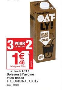 LE PRIX DE  3 POUR 2 1€€€  labrique de 1 litre  கிரு  au lieu de 2,19 € Boisson à l'avoine  et au cacao  THE ORIGINAL OATLY  Code: 284087  THE ORIGINAL  OAT LY!  AVENA AVOINE CACAO 