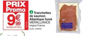 PRIX Promo  9€€  99  la plaque de 500 g  Tranchettes de saumon Atlantique fumé MERALLIANCE origine France Code: 648200 