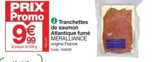 prix promo  9€€  99  la plaque de 500 g  tranchettes de saumon atlantique fumé meralliance origine france code: 648200 