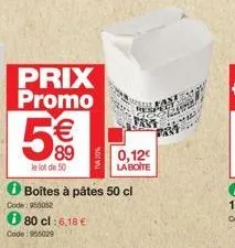 prix promo  €  89  le lot de 50  0,12€ la boite  ℗ boîtes à pâtes 50 cl  code: 955052  ℗ 80 cl : 6,18 €  code: 955029 