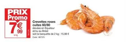 prix promo  7€€  le kg  crevettes roses cuites 60/80 élevées en équateur et/ou au brésil  soit la barquette de 2 kg: 15,98 € code: 867375 