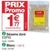 PRIX Promo  19€/  77  le sachet de 250 g  Sésame doré ESPIG  Code: 543694  Blanc: 1,61 €  Code: 551697  TV 5.5%  ESPIG 