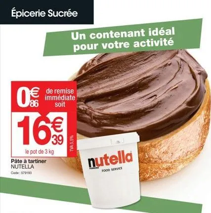 épicerie sucrée  86  16€  le pot de 3 kg  pâte à tartiner nutella code: 579193  de remise immédiate soit  un contenant idéal pour votre activité  tva 5,5%  nutella  food service  