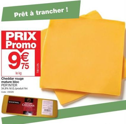 PRIX Promo  M  75  le kg  Cheddar rouge  mature bloc  PER'INTER  MINSTREL  34,9% M.G./produit fini Code: 230326  MATURE CHEDDAR  TVA 5,5% 