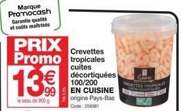 Marque Promocash Garantie qualité et coûts maitrisés  13€€  le seau de 900 g  PRIX Promo tropicales  Crevettes  cuites  €décortiquées  100/200 EN CUISINE origine Pays-Bas  Code: 259381  Cine  CREVETTE
