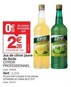 5 (11)  de remise immédiate  soit  2€€  la bouteille de 1 litre  jus de citron jaune  de sicile  citror  citror citror  professionnel  code: 042236  vert: 2,72 €  ce prix tient compte d'une remise imm