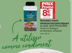 GOMASIO MARIN  PRIX Promo  8€€€  30  Gomasio marin sésame/sarrasin/algues ALGAÉ GASTRONOMIE Produit en Bretagne, de fabrication artisanale Code:687181  A utiliser comme condiment 