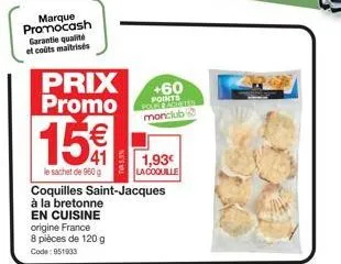 marque promocash garantie qualité et coûts maitrisés  prix promo  15€  le sachet de 960 g  +60 points monclub  coquilles saint-jacques à la bretonne en cuisine origine france 8 pièces de 120 g code: 9